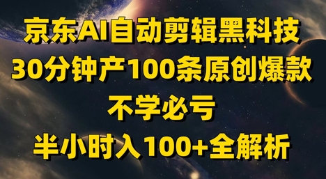 京东AI自动剪辑黑科技，30分钟产100条原创爆款，不学必亏！半小时入100+全解析-爱我搜(25so)资源网