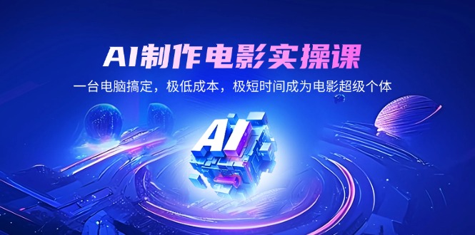 AI制作电影实操课，一台电脑搞定，极低成本，极短时间成为电影超级个体-爱我搜(25so)资源网