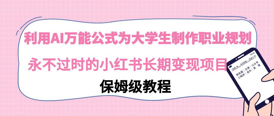 利用AI万能公式为大学生制作职业规划，永不过时的小红书长期变现项目-爱我搜(25so)资源网