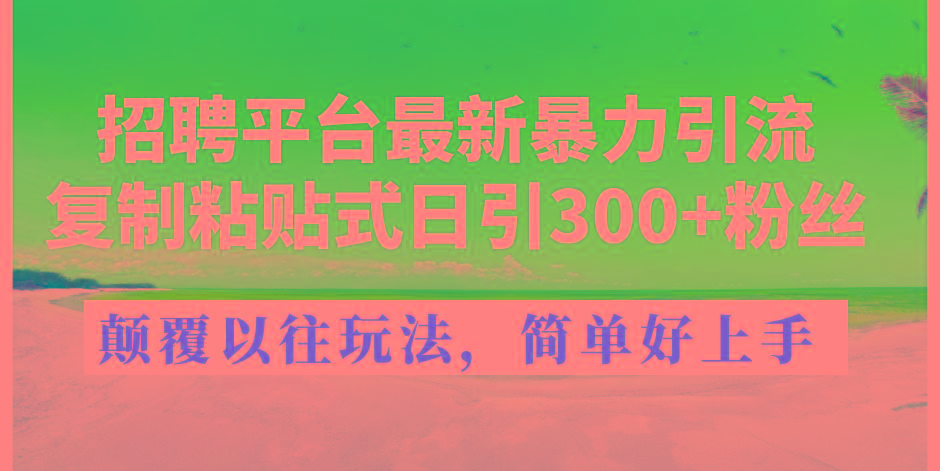 招聘平台最新暴力引流，复制粘贴式日引300+粉丝，颠覆以往垃圾玩法，简…-爱我搜(25so)资源网