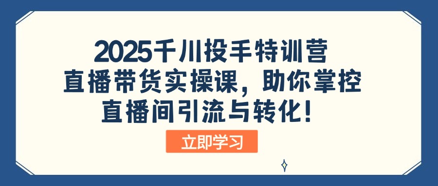 2025千川投手特训营：直播带货实操课，助你掌控直播间引流与转化！-爱我搜(25so)资源网