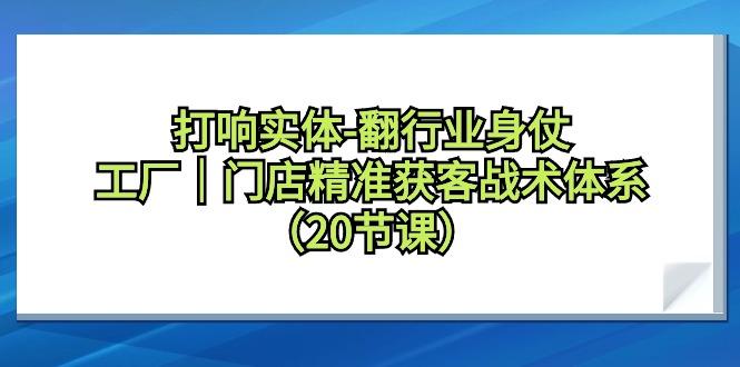打响实体-翻行业身仗，工厂｜门店精准获客战术体系(20节课)-爱我搜(25so)资源网
