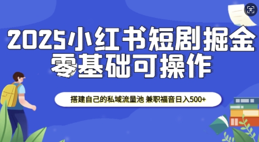 2025小红书短剧掘金，搭建自己的私域流量池，兼职福音日入5张-爱我搜(25so)资源网