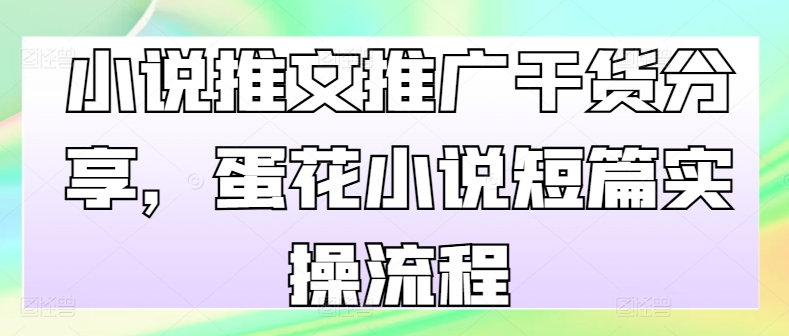 小说推文推广干货分享，蛋花小说短篇实操流程-爱我搜(25so)资源网