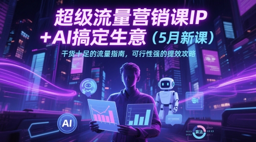 超级流量营销课IP+AI搞定生意(5月新课)干货十足的流量指南，可行性强的提效攻略-爱我搜(25so)资源网