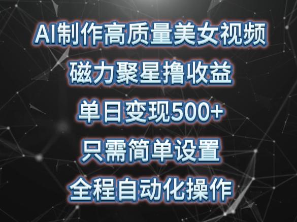 AI制作高质量美女视频，磁力聚星撸收益，单日变现500+，只需简单设置，全程自动化操作【揭秘】-爱我搜(25so)资源网