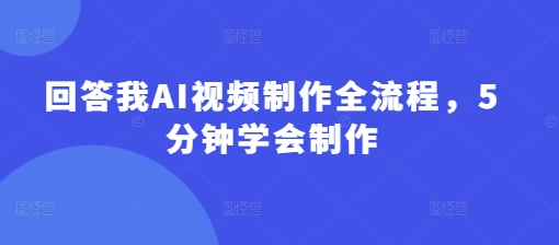 回答我AI视频制作全流程，5分钟学会制作-爱我搜(25so)资源网