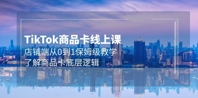 (9843期)Tk商品卡线上课，店铺端从0到1保姆级教学，了解商品卡底层逻辑(20节)-爱我搜(25so)资源网