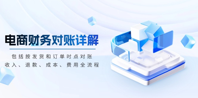 电商财务对账详解，包括按发货和订单时点对账，收入、退款、成本、费用-爱我搜(25so)资源网