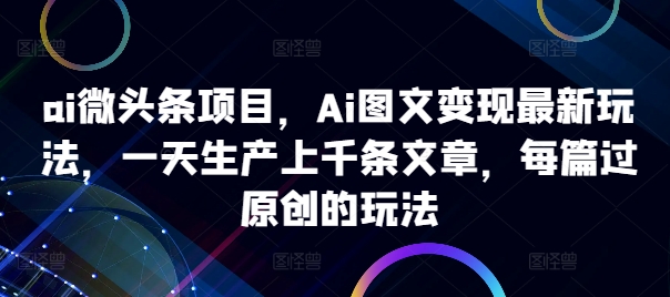 ai微头条项目，Ai图文变现最新玩法，一天生产上千条文章，每篇过原创的玩法-爱我搜(25so)资源网