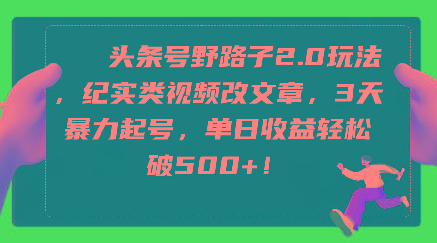 (9488期)头条号野路子2.0玩法，纪实类视频改文章，3天暴力起号，单日收益轻松破500+-爱我搜(25so)资源网