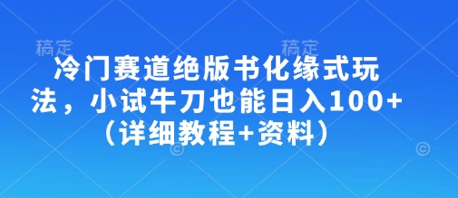 冷门赛道绝版书化缘式玩法，小试牛刀也能日入100+(详细教程+资料)-爱我搜(25so)资源网