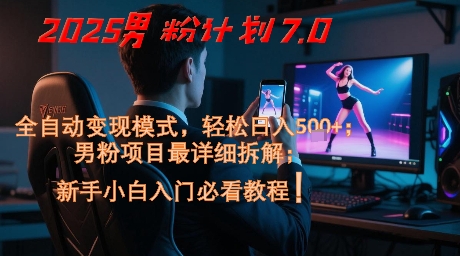 2025男粉计划7.0，全自动变现模式，轻松日入5张+，新手小白必看课程-爱我搜(25so)资源网