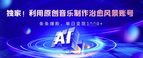 独家！利用原创音乐制作治愈风景账号，条条爆款，单日变现多张-爱我搜(25so)资源网