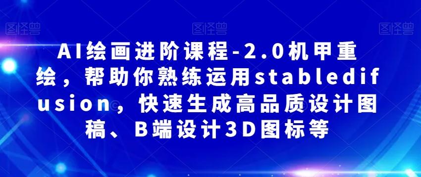 AI绘画进阶课程-2.0机甲重绘，帮助你熟练运用stabledifusion，快速生成高品质设计图稿、B端设计3D图标等-爱我搜(25so)资源网