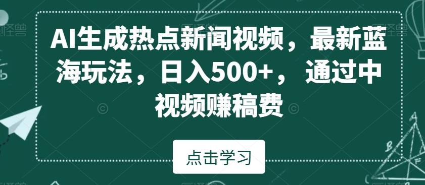 AI生成热点新闻视频，最新蓝海玩法，日入500+，通过中视频赚稿费【揭秘】-爱我搜(25so)资源网