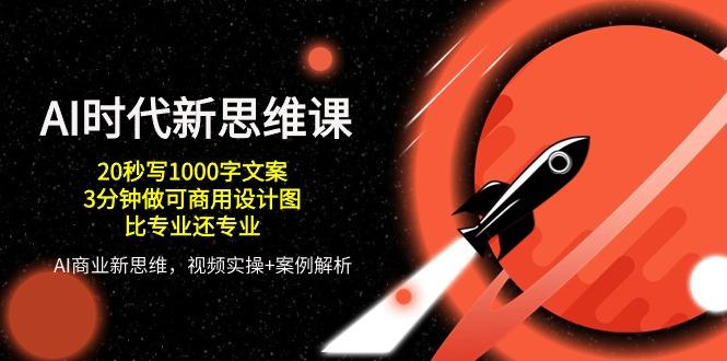 AI 时代新思维课，20秒写1000字文案/3分钟做可商用设计图/比专业还专业-爱我搜(25so)资源网