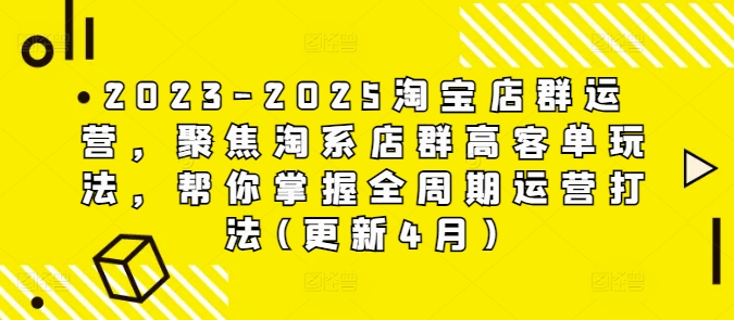 2023-2025淘宝店群运营，聚焦淘系店群高客单玩法，帮你掌握全周期运营打法(更新4月)-爱我搜(25so)资源网