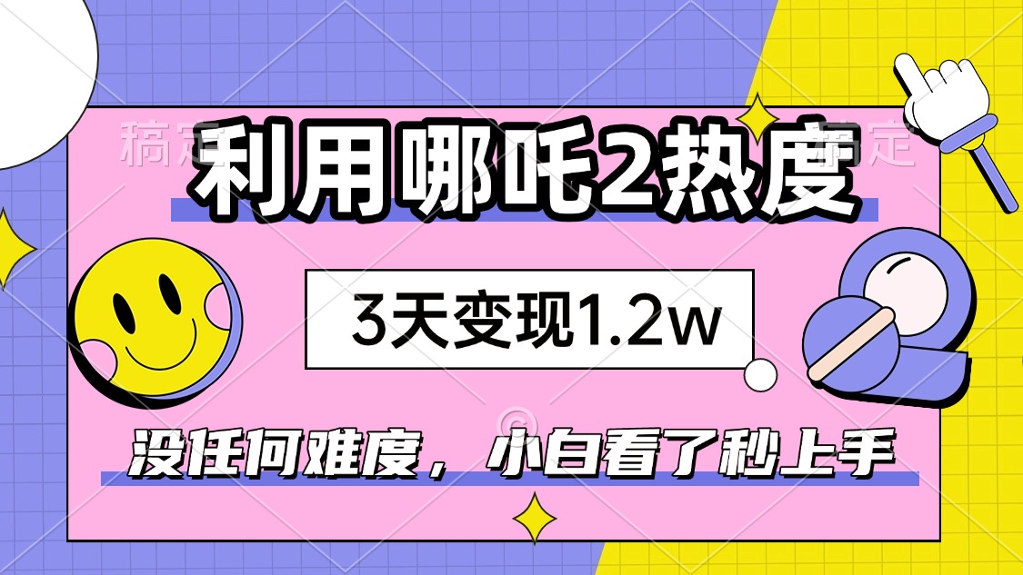 如何利用哪吒2爆火，3天赚1.2W，没有任何难度，小白看了秒学会，抓紧时…-爱我搜(25so)资源网