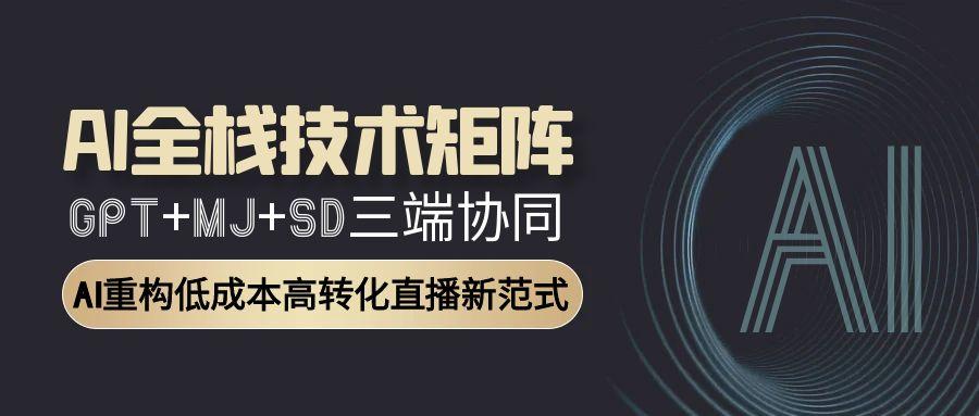 AI全栈技术矩阵：GPT+MJ+SD三端协同，AI重构低成本高转化直播新范式-爱我搜(25so)资源网