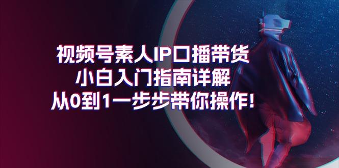 视频号素人IP口播带货小白入门指南详解，从0到1一步步带你操作!-爱我搜(25so)资源网