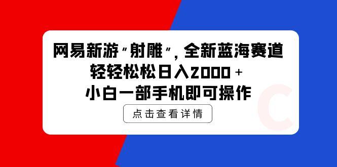 (9936期)网易新游 射雕 全新蓝海赛道，轻松日入2000＋小白一部手机即可操作-爱我搜(25so)资源网