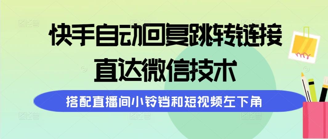 (9808期)快手自动回复跳转链接，直达微信技术，搭配直播间小铃铛和短视频左下角-爱我搜(25so)资源网