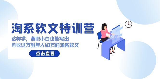 (9588期)淘系软文特训营：这样学，兼职小白也能写出月收过万到年入50万的淘系软文-爱我搜(25so)资源网