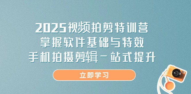 2025视频拍剪特训营，掌握软件基础与特效，手机拍摄剪辑一站式提升-爱我搜(25so)资源网