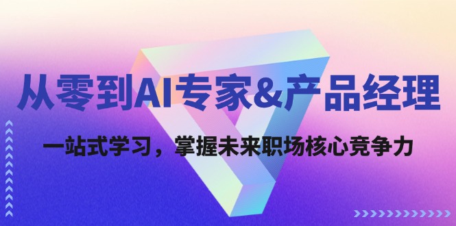 从零到AI专家&产品经理：一站式学习，掌握未来职场核心竞争力-爱我搜(25so)资源网