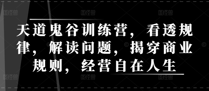 天道鬼谷训练营，看透规律，解读问题，揭穿商业规则，经营自在人生-爱我搜(25so)资源网