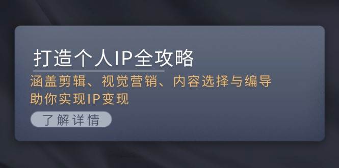 打造个人IP全攻略：涵盖剪辑、视觉营销、内容选择与编导，助你实现IP变现-爱我搜(25so)资源网