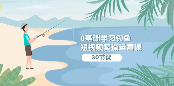 (9672期)0基础学习钓鱼短视频实操运营课：认知篇/定位篇/工具篇/内容篇/运营篇-爱我搜(25so)资源网