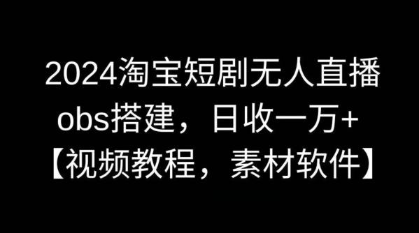 2024淘宝短剧无人直播，obs搭建，日收一万+【视频教程+素材+软件】【揭秘】-爱我搜(25so)资源网