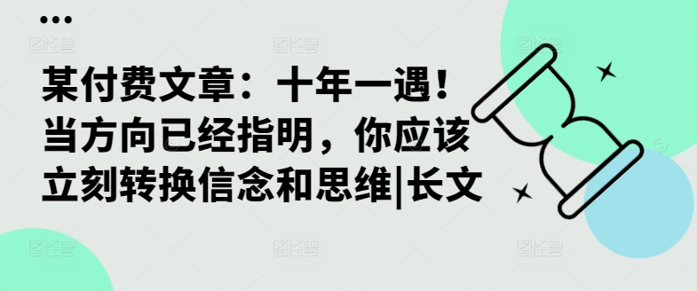 某付费文章：十年一遇！当方向已经指明，你应该立刻转换信念和思维|长文-爱我搜(25so)资源网
