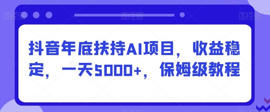 抖音年底扶持AI项目，收益稳定，一天5000+，保姆级教程-爱我搜(25so)资源网