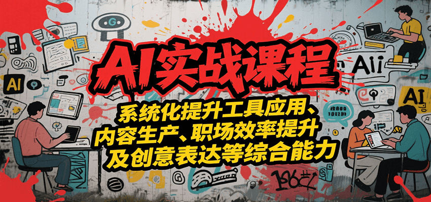AI实战系统课程，提升工具应用、内容生产、职场效率提升及创意表达等综合能力-爱我搜(25so)资源网
