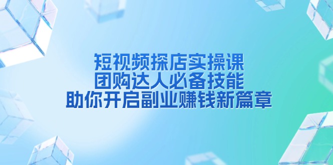 短视频探店实操课，团购达人必备技能，助你开启副业赚钱新篇章-爱我搜(25so)资源网