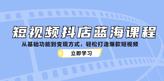 短视频抖店蓝海课程：从基础功能到变现方式，轻松打造爆款短视频-爱我搜(25so)资源网
