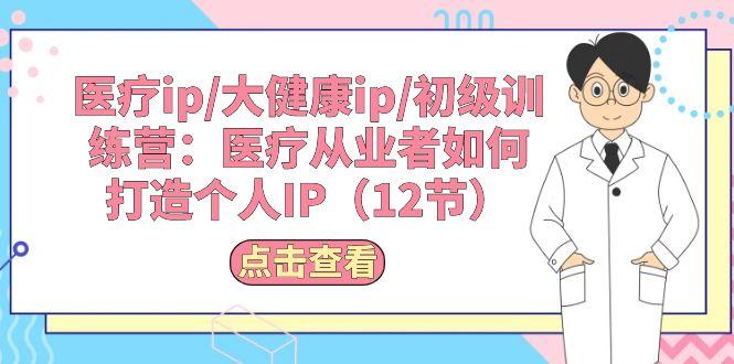 医疗ip/大健康ip/初级训练营：医疗从业者如何打造个人IP(12节-爱我搜(25so)资源网