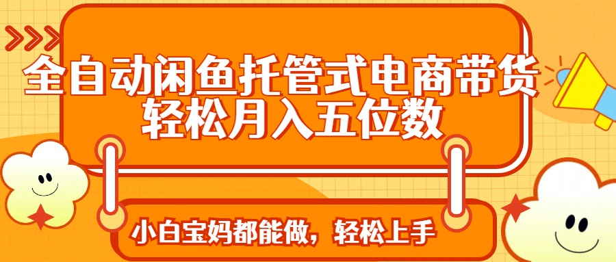 全自动闲鱼托管式电商带货 轻松实现月入五位数-爱我搜(25so)资源网