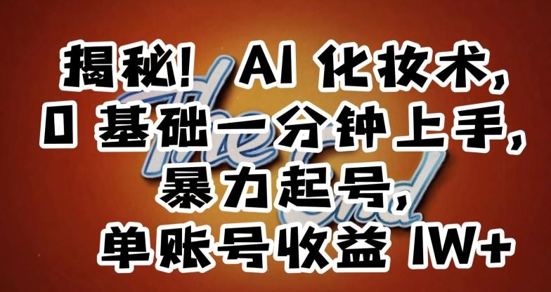 揭秘！AI化妆术，0基础一分钟上手，暴力起号，单账号收益1W+-爱我搜(25so)资源网