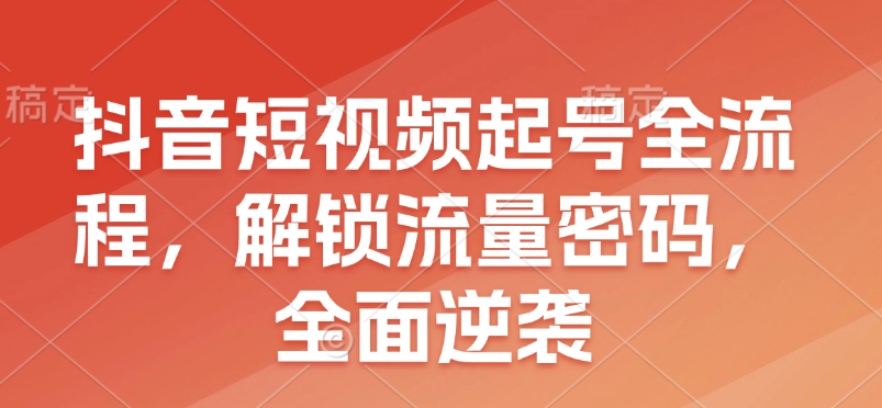 抖音短视频起号全流程，解锁流量密码，全面逆袭-爱我搜(25so)资源网