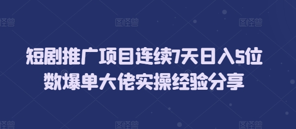 短剧推广项目连续7天日入5位数爆单大佬实操经验分享-爱我搜(25so)资源网