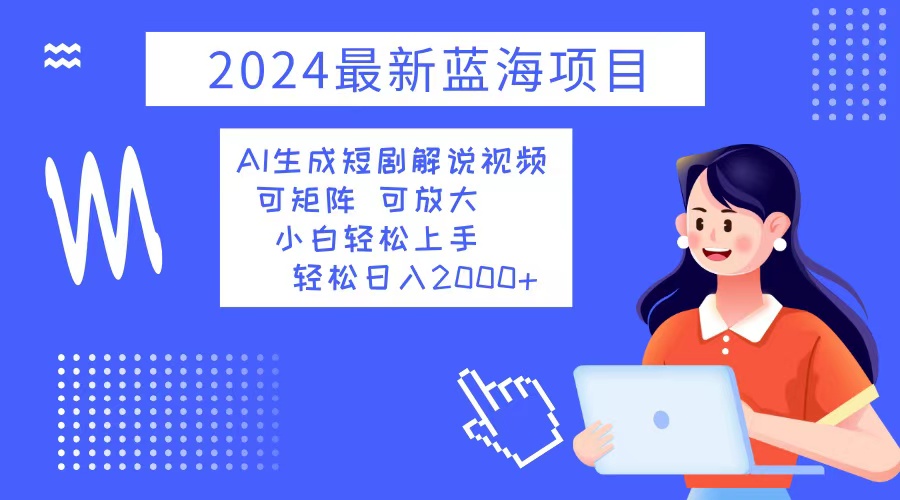 2024最新蓝海项目 AI生成短剧解说视频 小白轻松上手 日入2000+-爱我搜(25so)资源网