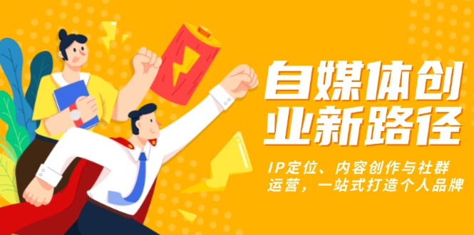 自媒体创业新路径：IP定位、内容创作与社群运营，一站式打造个人品牌-爱我搜(25so)资源网