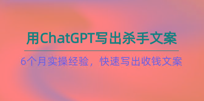 如何用ChatGPT-写出杀手文案，6个月实战经验，快速写出收钱文案(8节课-爱我搜(25so)资源网