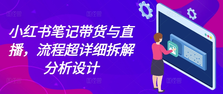 小红书笔记带货与直播，流程超详细拆解分析设计-爱我搜(25so)资源网