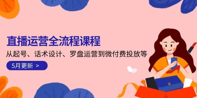 直播运营全流程课程-5月更新：从起号、话术设计、罗盘运营到微付费投放等-爱我搜(25so)资源网