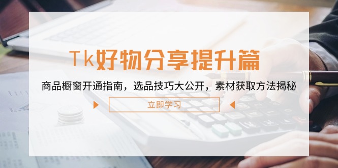 Tk好物分享提升篇：商品橱窗开通指南，选品技巧大公开，素材获取方法揭秘-爱我搜(25so)资源网